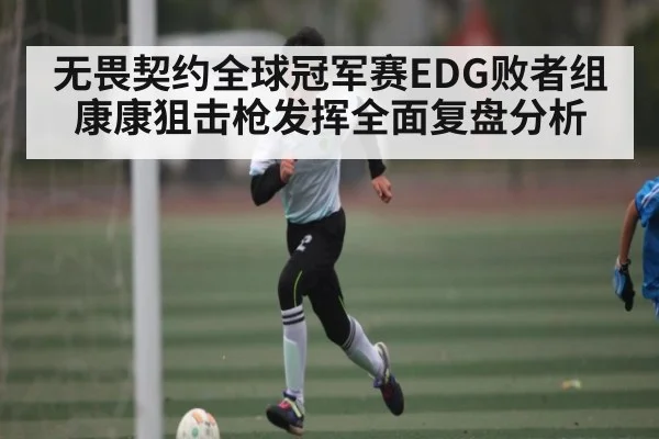 无畏契约全球冠军赛EDG败者组康康狙击枪发挥全面复盘分析（Kaiyun APP）