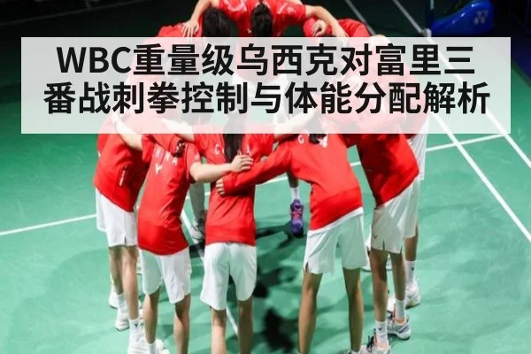 WBC重量级乌西克对富里三番战刺拳控制与体能分配解析 | Kaiyun APP